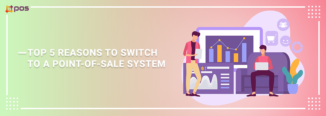 Top 5 Reasons To Switch To A Point-Of-Sale System